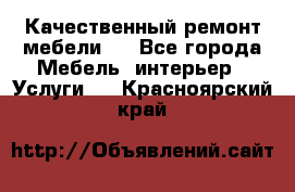 Качественный ремонт мебели.  - Все города Мебель, интерьер » Услуги   . Красноярский край